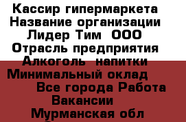 Кассир гипермаркета › Название организации ­ Лидер Тим, ООО › Отрасль предприятия ­ Алкоголь, напитки › Минимальный оклад ­ 20 000 - Все города Работа » Вакансии   . Мурманская обл.,Оленегорск г.